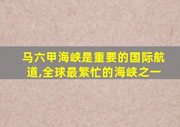 马六甲海峡是重要的国际航道,全球最繁忙的海峡之一