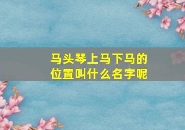 马头琴上马下马的位置叫什么名字呢