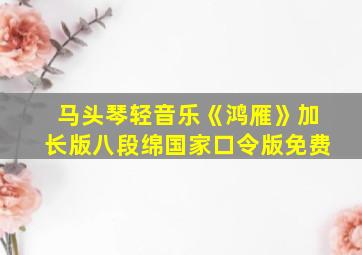 马头琴轻音乐《鸿雁》加长版八段绵国家口令版免费