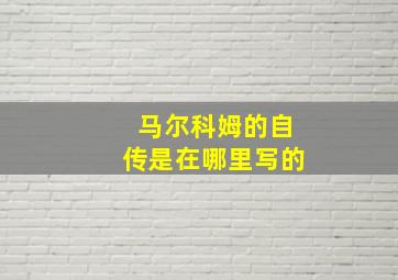 马尔科姆的自传是在哪里写的