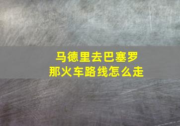 马德里去巴塞罗那火车路线怎么走