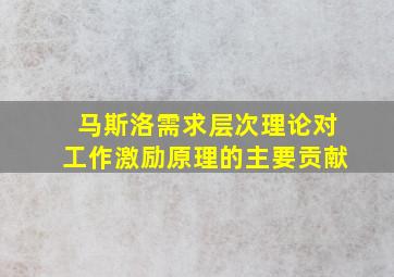 马斯洛需求层次理论对工作激励原理的主要贡献