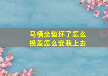 马桶坐垫坏了怎么换盖怎么安装上去