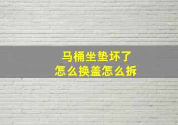 马桶坐垫坏了怎么换盖怎么拆