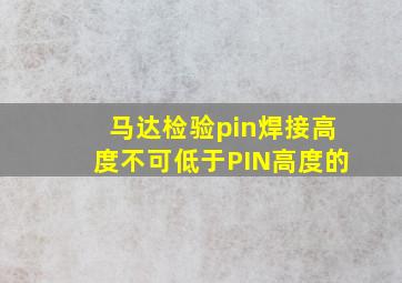 马达检验pin焊接高度不可低于PIN高度的