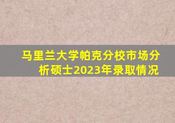 马里兰大学帕克分校市场分析硕士2023年录取情况