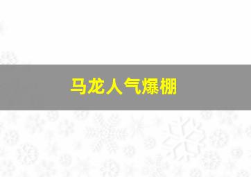 马龙人气爆棚