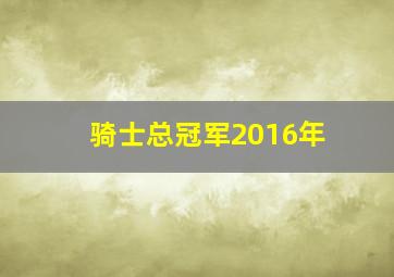 骑士总冠军2016年