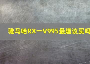 骓马哈RX一V995最建议买吗