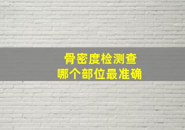 骨密度检测查哪个部位最准确