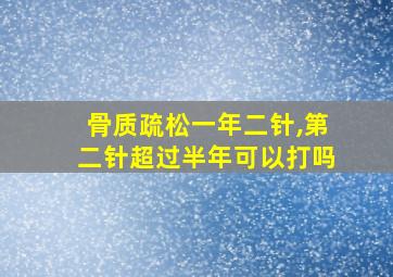 骨质疏松一年二针,第二针超过半年可以打吗