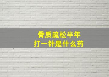 骨质疏松半年打一针是什么药