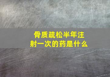 骨质疏松半年注射一次的药是什么