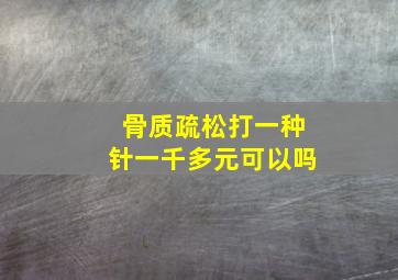 骨质疏松打一种针一千多元可以吗