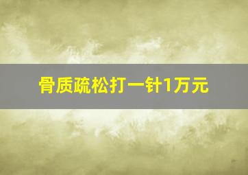 骨质疏松打一针1万元