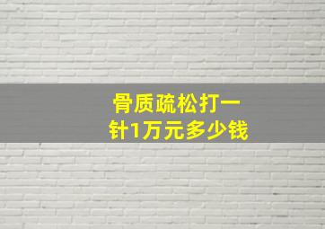 骨质疏松打一针1万元多少钱