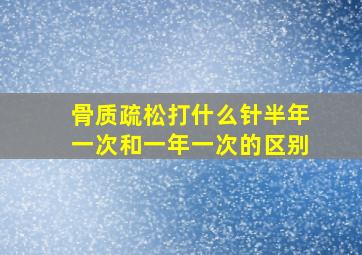 骨质疏松打什么针半年一次和一年一次的区别