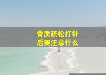 骨质疏松打针后要注意什么