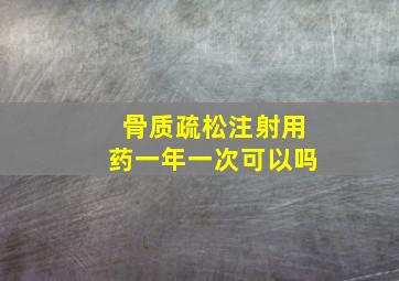 骨质疏松注射用药一年一次可以吗