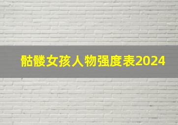 骷髅女孩人物强度表2024