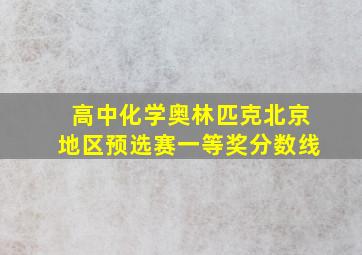 高中化学奥林匹克北京地区预选赛一等奖分数线