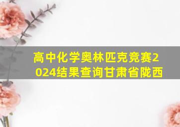 高中化学奥林匹克竞赛2024结果查询甘肃省陇西