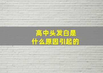 高中头发白是什么原因引起的