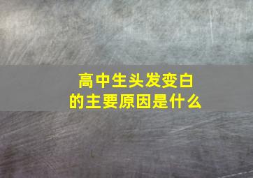 高中生头发变白的主要原因是什么