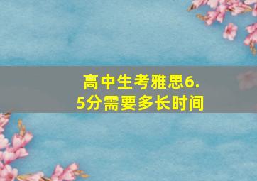 高中生考雅思6.5分需要多长时间