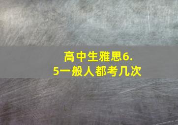 高中生雅思6.5一般人都考几次