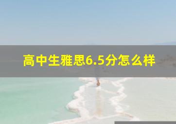 高中生雅思6.5分怎么样