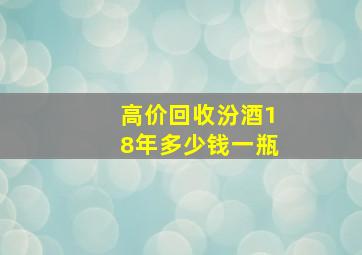 高价回收汾酒18年多少钱一瓶