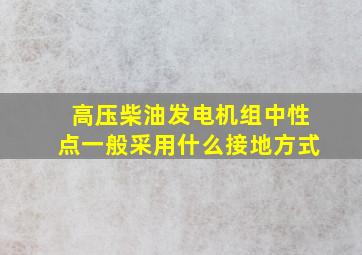 高压柴油发电机组中性点一般采用什么接地方式