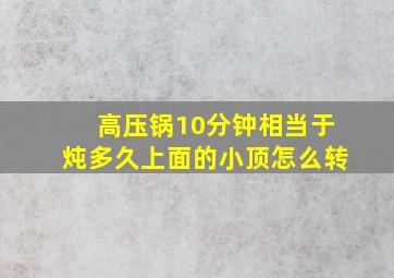 高压锅10分钟相当于炖多久上面的小顶怎么转