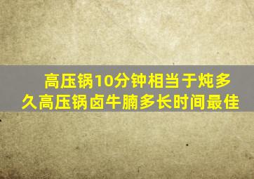 高压锅10分钟相当于炖多久高压锅卤牛腩多长时间最佳