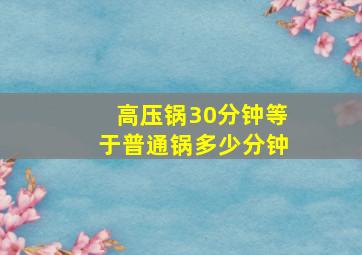 高压锅30分钟等于普通锅多少分钟