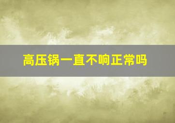 高压锅一直不响正常吗