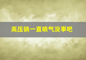 高压锅一直喷气没事吧