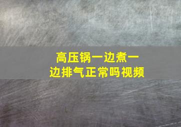 高压锅一边煮一边排气正常吗视频