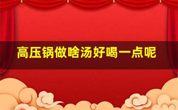 高压锅做啥汤好喝一点呢