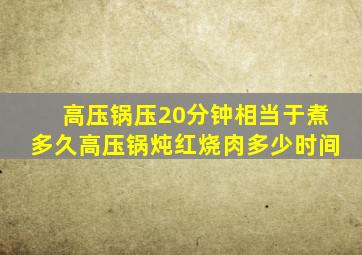 高压锅压20分钟相当于煮多久高压锅炖红烧肉多少时间