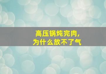 高压锅炖完肉,为什么放不了气