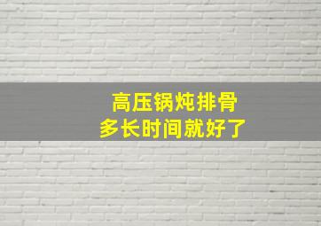 高压锅炖排骨多长时间就好了