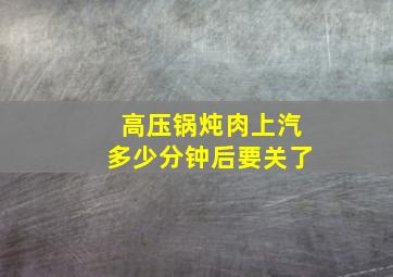 高压锅炖肉上汽多少分钟后要关了