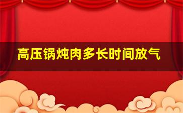 高压锅炖肉多长时间放气