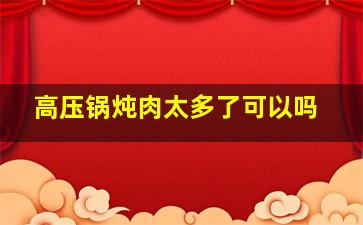 高压锅炖肉太多了可以吗