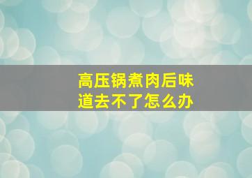 高压锅煮肉后味道去不了怎么办