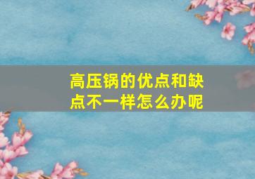 高压锅的优点和缺点不一样怎么办呢