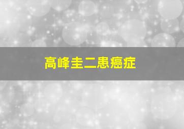 高峰圭二患癌症