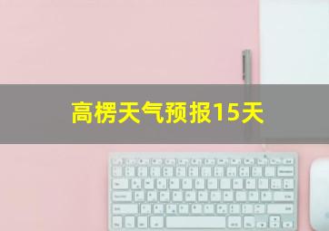 高楞天气预报15天